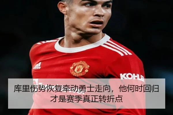 库里伤势恢复牵动勇士走向，他何时回归才是赛季真正转折点